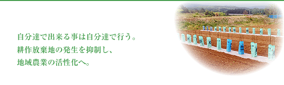 自分達で出来る事は自分達で行う。耕作放棄地の発生を抑制し、地域農業の活性化へ。